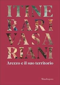 Itinerari vasariani. Arezzo e il suo territorio