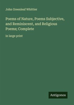 Poems of Nature, Poems Subjective, and Reminiscent, and Religious Poems; Complete - Whittier, John Greenleaf