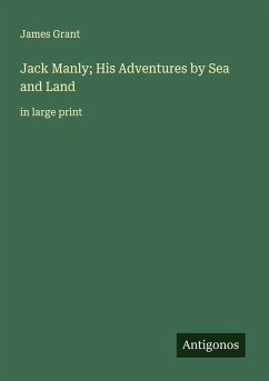 Jack Manly; His Adventures by Sea and Land - Grant, James