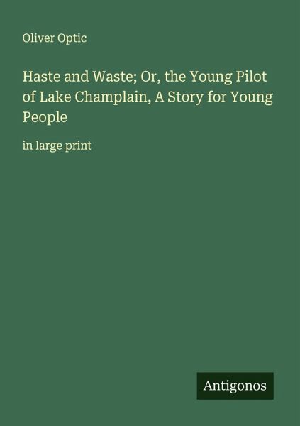 Haste and Waste; Or, the Young Pilot of Lake Champlain, A Story for Young People Haste and Waste; Or, the Young Pilot of Lake Champlain, A Story for Young People