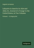 Lafayette in America in 1824 and 1825; Or, Journal of a Voyage to the United States, In Two Volumes Lafayette in America in 1824 and 1825; Or, Journal of a Voyage to the United States, In Two Volumes