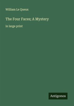 The Four Faces; A Mystery - Le Queux, William