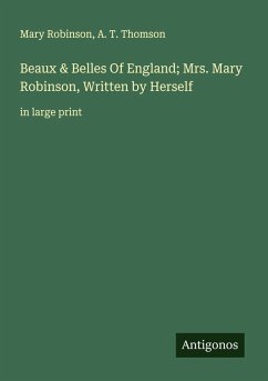 Beaux & Belles Of England; Mrs. Mary Robinson, Written by Herself - Robinson, Mary; Thomson, A. T. Beaux & Belles Of England; Mrs. Mary Robinson, Written by Herself - Robinson, Mary; Thomson, A. T.