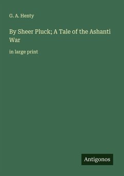 By Sheer Pluck; A Tale of the Ashanti War - Henty, G. A.