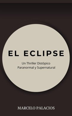 El Eclipse: un Thriller Distópico Paranormal y Supernatural (eBook, ePUB) - Palacios, Marcelo El Eclipse: un Thriller Distópico Paranormal y Supernatural (eBook, ePUB) - Palacios, Marcelo