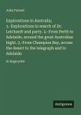 Explorations in Australia; 1.-Explorations in search of Dr. Leichardt and party. 2.-From Perth to Adelaide, around the great Australian bight. 3.-From Champion Bay, across the desert to the telegraph and to Adelaide