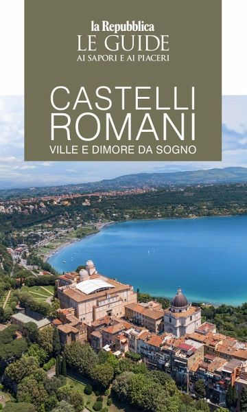 Castelli romani. Ville e dimore da sogno. Le guide ai sapori e ai piaceri Castelli romani. Ville e dimore da sogno. Le guide ai sapori e ai piaceri