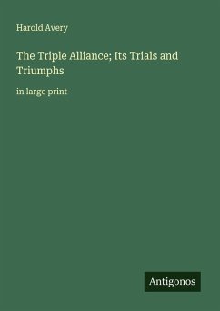 The Triple Alliance; Its Trials and Triumphs - Avery, Harold