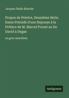 Propos de Peintre, Deuxième Série; Dates Précédé d'une Réponse à la Préface de M. Marcel Proust au De David à Degas - Blanche, Jacques-Émile Propos de Peintre, Deuxième Série; Dates Précédé d'une Réponse à la Préface de M. Marcel Proust au De David à Degas - Blanche, Jacques-Émile