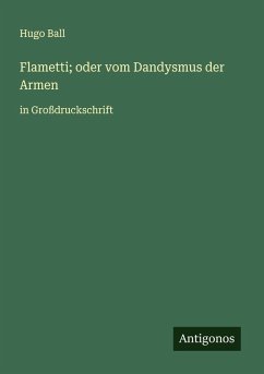 Flametti; oder vom Dandysmus der Armen - Ball, Hugo Flametti; oder vom Dandysmus der Armen - Ball, Hugo