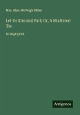 Let Us Kiss and Part; Or, A Shattered Tie Let Us Kiss and Part; Or, A Shattered Tie