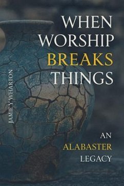 When Worship Break Things - An Alabaster Legacy (eBook, ePUB) - Wharton, Jamie When Worship Break Things - An Alabaster Legacy (eBook, ePUB) - Wharton, Jamie