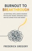 Burnout to Breakthrough An Emotional Intelligence Roadmap for Healing Trauma, Managing Adult ADHD, and Reclaiming Focus and Energy (eBook, ePUB)