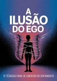 A Ilusão do Ego: 12 Técnicas para Se Libertar do Sofrimento (eBook, ePUB)