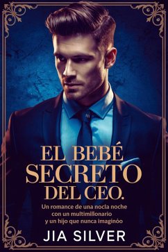 El Bebé Secreto del CEO: Un Romance de Una Noche con un Multimillonario y un Hijo que Nunca Imaginó (Acuerdos Salvajes: Una Serie de Romance con Multimillonarios y Contratos, #2) (eBook, ePUB) - Silver, Jia
