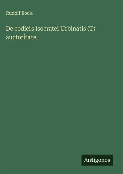 De codicis Isocratei Urbinatis (T) auctoritate - Bock, Rudolf De codicis Isocratei Urbinatis (T) auctoritate - Bock, Rudolf