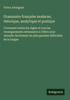 Grammaire française moderne, théorique, analytique et pratique - Alvergnat, Victor