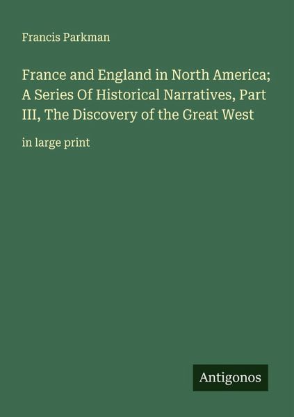 France and England in North America; A Series Of Historical Narratives, Part III, The Discovery of the Great West