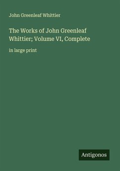 The Works of John Greenleaf Whittier; Volume VI, Complete - Whittier, John Greenleaf