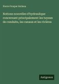 Notions nouvelles d'hydraulique concernant principalement les tuyaux de conduite, les canaux et les rivières Notions nouvelles d'hydraulique concernant principalement les tuyaux de conduite, les canaux et les rivières