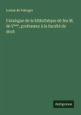 Catalogue de la biblothèque de feu M. de V***, professeur à la faculté de droit Catalogue de la biblothèque de feu M. de V***, professeur à la faculté de droit