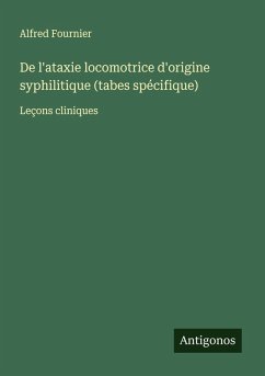 De l'ataxie locomotrice d'origine syphilitique (tabes spécifique) - Fournier, Alfred De l'ataxie locomotrice d'origine syphilitique (tabes spécifique) - Fournier, Alfred