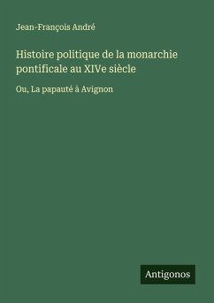 Histoire politique de la monarchie pontificale au XIVe siècle - André, Jean-François