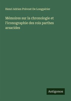 Mémoires sur la chronologie et l'iconographie des rois parthes arsacides - De Longpérier, Henri Adrien Prévost