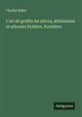 L'art de greffer les arbres, arbrisseaux et arbustes fruitiers, forestiers L'art de greffer les arbres, arbrisseaux et arbustes fruitiers, forestiers