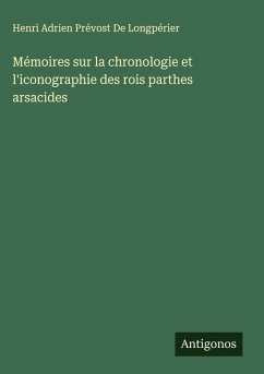 Mémoires sur la chronologie et l'iconographie des rois parthes arsacides - De Longpérier, Henri Adrien Prévost