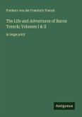 The Life and Adventures of Baron Trenck; Volumes I & II The Life and Adventures of Baron Trenck; Volumes I & II