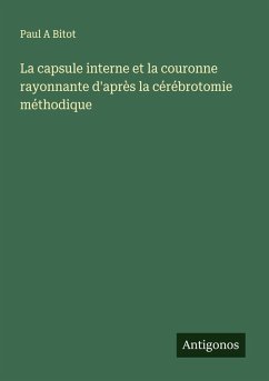 La capsule interne et la couronne rayonnante d'après la cérébrotomie méthodique - Bitot, Paul A
