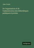 De l'organisation et de l'administration des bibliothèques publiques et privées