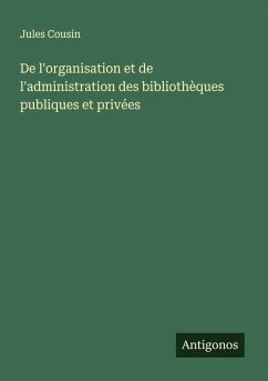 De l'organisation et de l'administration des bibliothèques publiques et privées - Cousin, Jules