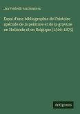 Essai d'une bibliographie de l'histoire spéciale de la peinture et de la gravure en Hollande et en Belgique [1500-1875]