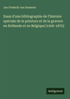 Cover Essai d'une bibliographie de l'histoire spéciale de la peinture et de la gravure en Hollande et en Belgique [1500-1875]