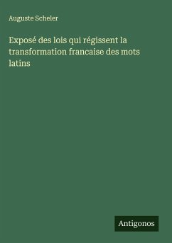 Exposé des lois qui régissent la transformation francaise des mots latins - Scheler, Auguste