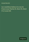 Les comédiens italiens à la cour de France sous Charles IX, Henri III, Henri IV et Louis XIII