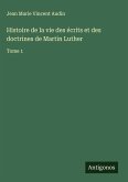 Histoire de la vie des écrits et des doctrines de Martin Luther Histoire de la vie des écrits et des doctrines de Martin Luther