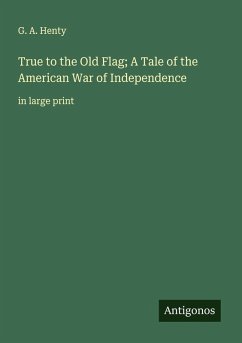 True to the Old Flag; A Tale of the American War of Independence Cover True to the Old Flag; A Tale of the American War of Independence