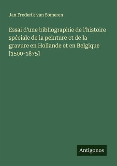 Essai d'une bibliographie de l'histoire spéciale de la peinture et de la gravure en Hollande et en Belgique [1500-1875] - Someren, Jan Frederik van