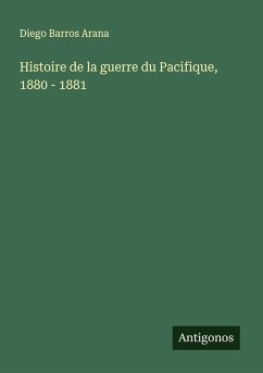 Histoire de la guerre du Pacifique, 1880 - 1881 - Arana, Diego Barros Histoire de la guerre du Pacifique, 1880 - 1881 - Arana, Diego Barros