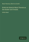 Briefe der Kaiserin Maria Theresia an ihre Kinder und Freunde.