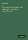 Étude sur la fabrication des tapis, tapisseries et autres tissus d'ameublement Étude sur la fabrication des tapis, tapisseries et autres tissus d'ameublement