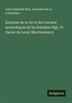 Cover Esquisse de la vie et des travaux apostoliques de Sa Grandeur Mgr. Fr. Xavier de Laval-Montmorency