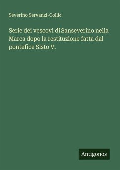 Serie dei vescovi di Sanseverino nella Marca dopo la restituzione fatta dal pontefice Sisto V. - Servanzi-Collio, Severino