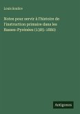 Notes pour servir à l'histoire de l'instruction primaire dans les Basses-Pyrénées (1385-1880)