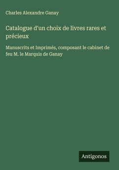 Catalogue d'un choix de livres rares et précieux - Ganay, Charles Alexandre Catalogue d'un choix de livres rares et précieux - Ganay, Charles Alexandre
