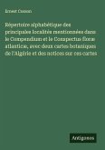 Répertoire alphabétique des principales localités mentionnées dans le Compendium et le Conspectus floræ atlanticæ, avec deux cartes botaniques de l'Algérie et des notices sur ces cartes Répertoire alphabétique des principales localités mentionnées dans le Compendium et le Conspectus floræ atlanticæ, avec deux cartes botaniques de l'Algérie et des notices sur ces cartes