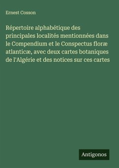 Répertoire alphabétique des principales localités mentionnées dans le Compendium et le Conspectus floræ atlanticæ, avec deux cartes botaniques de l'Algérie et des notices sur ces cartes - Cosson, Ernest